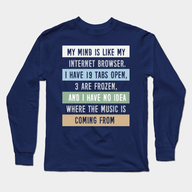 My mind is like a internet browser....